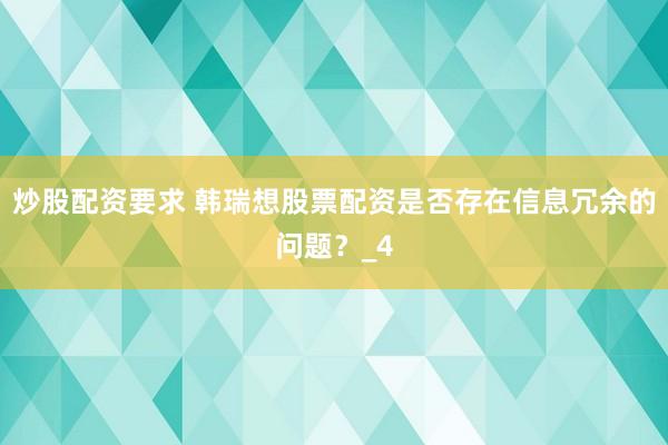 炒股配资要求 韩瑞想股票配资是否存在信息冗余的问题？_4