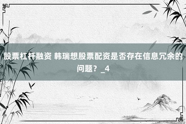 股票杠杆融资 韩瑞想股票配资是否存在信息冗余的问题?_4