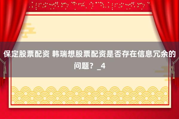 保定股票配资 韩瑞想股票配资是否存在信息冗余的问题？_4