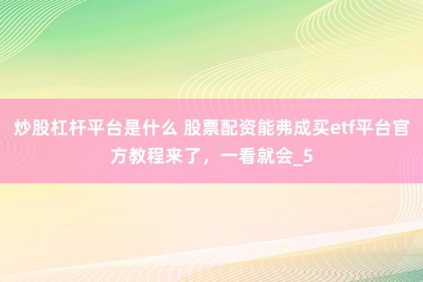 炒股杠杆平台是什么 股票配资能弗成买etf平台官方教程来了，一看就会_5