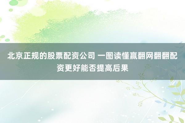 北京正规的股票配资公司 一图读懂赢翻网翻翻配资更好能否提高后果