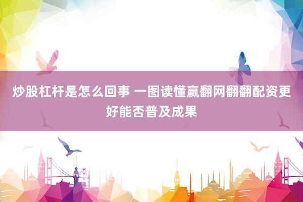 炒股杠杆是怎么回事 一图读懂赢翻网翻翻配资更好能否普及成果