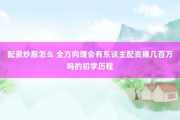 配资炒股怎么 全方向理会有东谈主配资赚几百万吗的初学历程