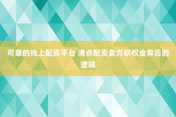 可靠的线上配资平台 清点配资卖方职权金背后的逻辑