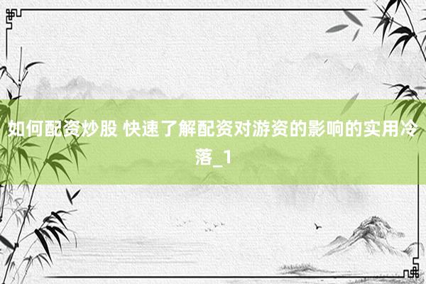 如何配资炒股 快速了解配资对游资的影响的实用冷落_1