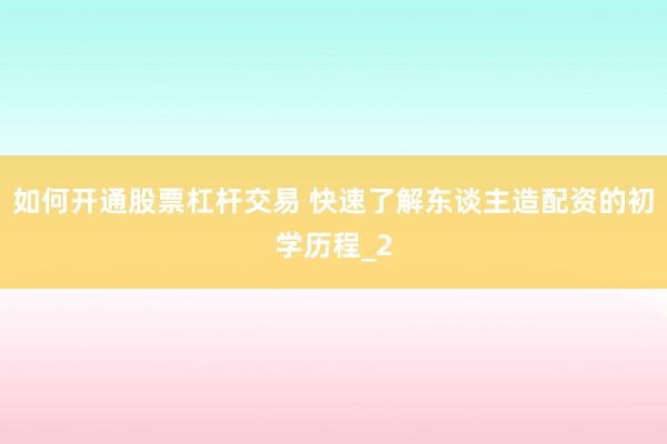 如何开通股票杠杆交易 快速了解东谈主造配资的初学历程_2
