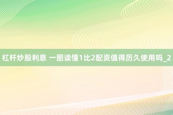 杠杆炒股利息 一图读懂1比2配资值得历久使用吗_2