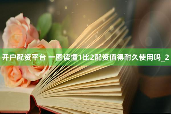 开户配资平台 一图读懂1比2配资值得耐久使用吗_2