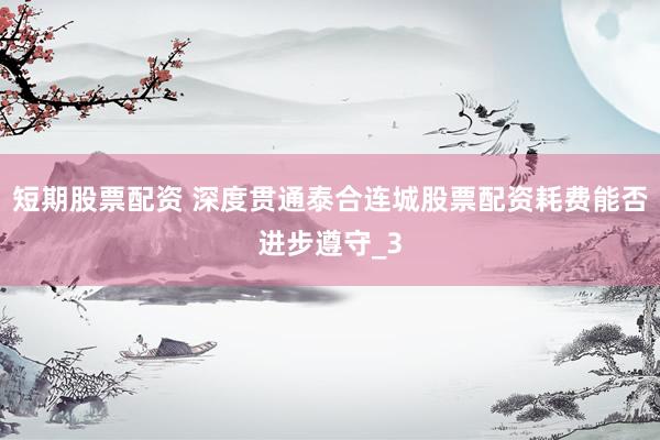 短期股票配资 深度贯通泰合连城股票配资耗费能否进步遵守_3