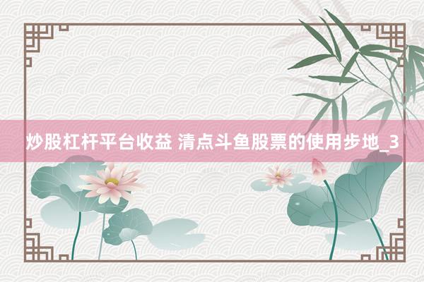 炒股杠杆平台收益 清点斗鱼股票的使用步地_3