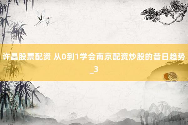 许昌股票配资 从0到1学会南京配资炒股的昔日趋势_3