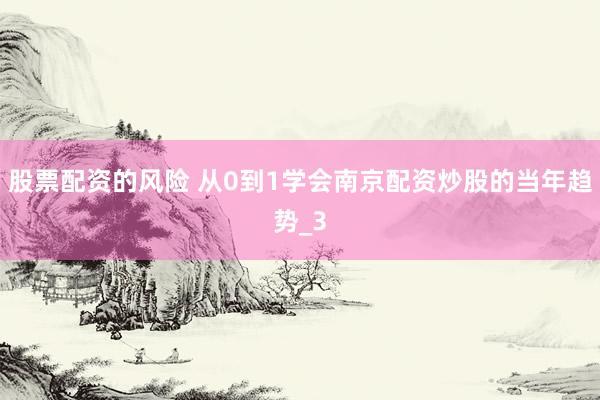 股票配资的风险 从0到1学会南京配资炒股的当年趋势_3