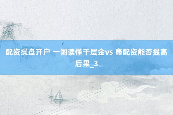 配资操盘开户 一图读懂千层金vs 鑫配资能否提高后果_3