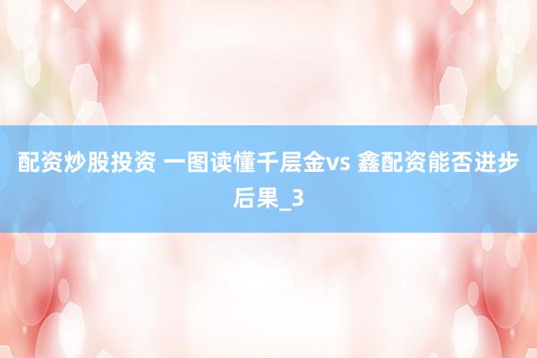 配资炒股投资 一图读懂千层金vs 鑫配资能否进步后果_3