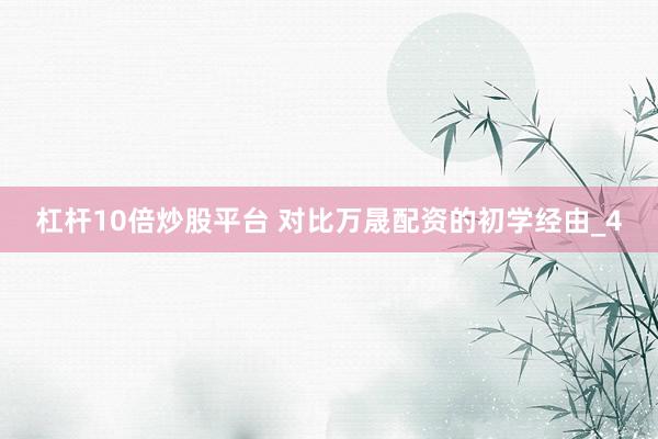杠杆10倍炒股平台 对比万晟配资的初学经由_4