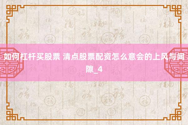 如何杠杆买股票 清点股票配资怎么意会的上风与间隙_4