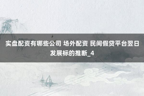 实盘配资有哪些公司 场外配资 民间假贷平台翌日发展标的推断_4