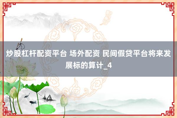 炒股杠杆配资平台 场外配资 民间假贷平台将来发展标的算计_4