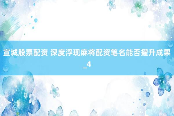 宣城股票配资 深度浮现麻将配资笔名能否擢升成果_4