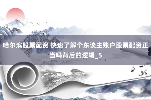 哈尔滨股票配资 快速了解个东谈主账户股票配资正当吗背后的逻辑_5
