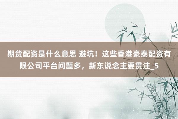 期货配资是什么意思 避坑！这些香港豪泰配资有限公司平台问题多，新东说念主要贯注_5