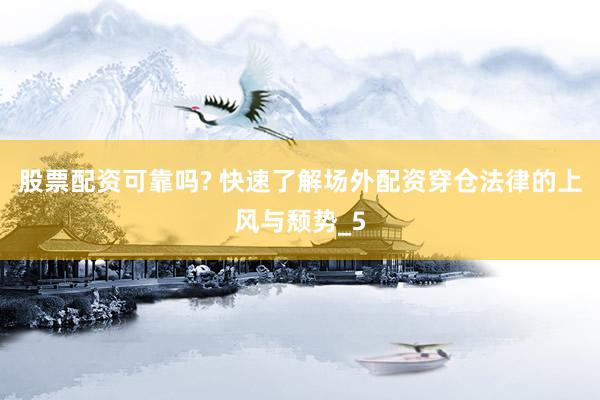 股票配资可靠吗? 快速了解场外配资穿仓法律的上风与颓势_5
