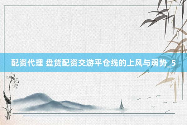 配资代理 盘货配资交游平仓线的上风与弱势_5