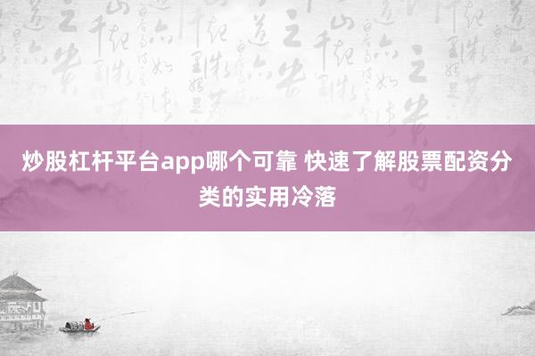 炒股杠杆平台app哪个可靠 快速了解股票配资分类的实用冷落