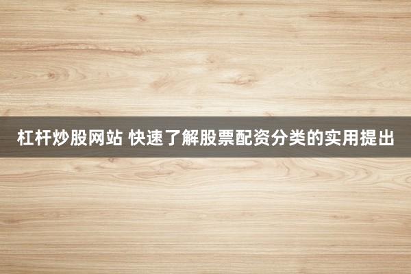 杠杆炒股网站 快速了解股票配资分类的实用提出