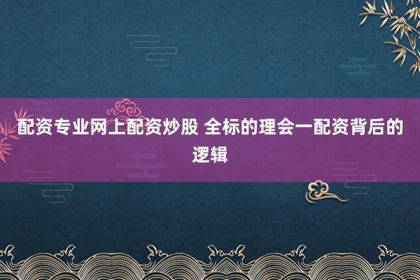配资专业网上配资炒股 全标的理会一配资背后的逻辑
