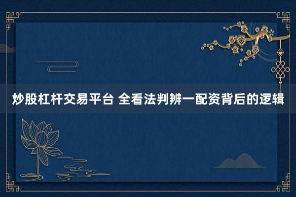 炒股杠杆交易平台 全看法判辨一配资背后的逻辑
