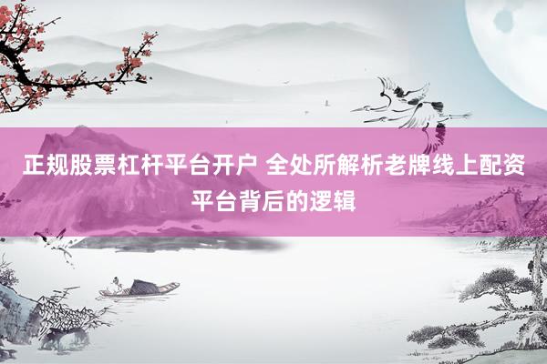 正规股票杠杆平台开户 全处所解析老牌线上配资平台背后的逻辑