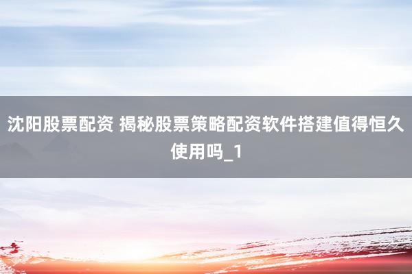 沈阳股票配资 揭秘股票策略配资软件搭建值得恒久使用吗_1