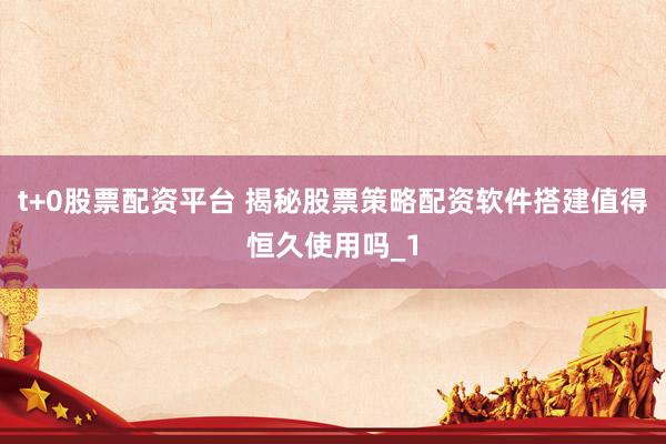 t+0股票配资平台 揭秘股票策略配资软件搭建值得恒久使用吗_1