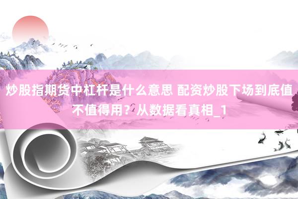 炒股指期货中杠杆是什么意思 配资炒股下场到底值不值得用？从数据看真相_1