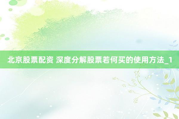 北京股票配资 深度分解股票若何买的使用方法_1