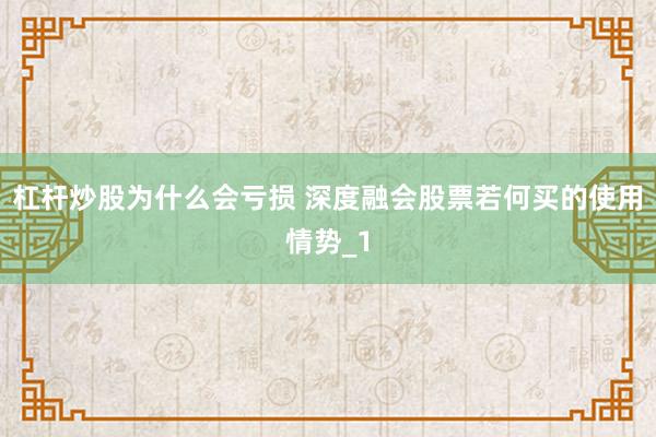 杠杆炒股为什么会亏损 深度融会股票若何买的使用情势_1