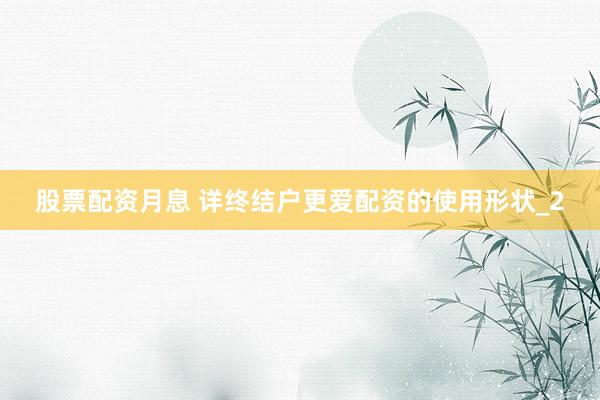 股票配资月息 详终结户更爱配资的使用形状_2