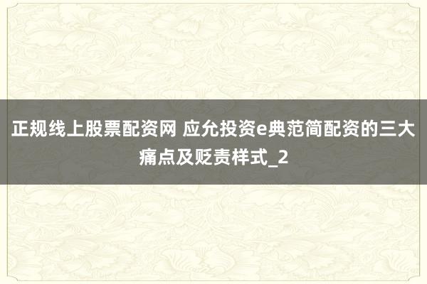 正规线上股票配资网 应允投资e典范简配资的三大痛点及贬责样式_2