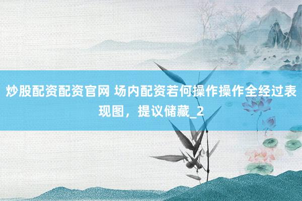 炒股配资配资官网 场内配资若何操作操作全经过表现图，提议储藏_2