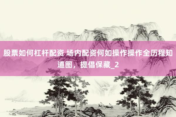 股票如何杠杆配资 场内配资何如操作操作全历程知道图，提倡保藏_2
