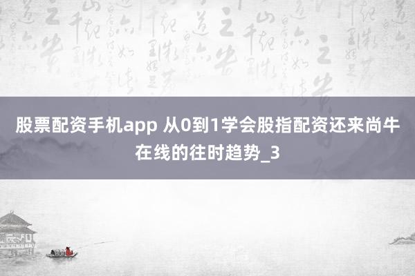 股票配资手机app 从0到1学会股指配资还来尚牛在线的往时趋势_3