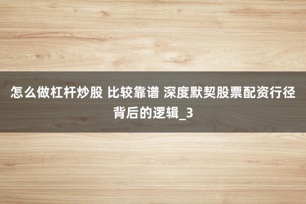 怎么做杠杆炒股 比较靠谱 深度默契股票配资行径背后的逻辑_3