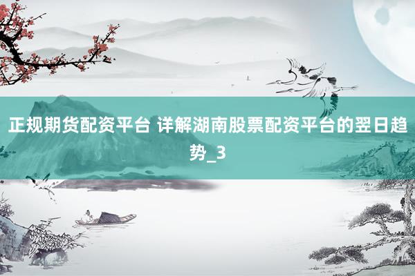 正规期货配资平台 详解湖南股票配资平台的翌日趋势_3
