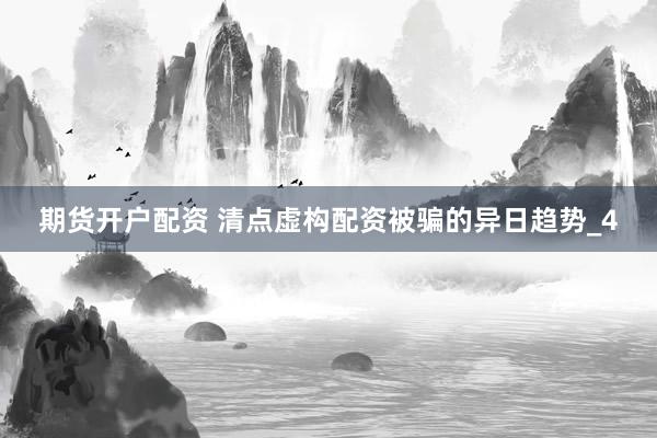 期货开户配资 清点虚构配资被骗的异日趋势_4