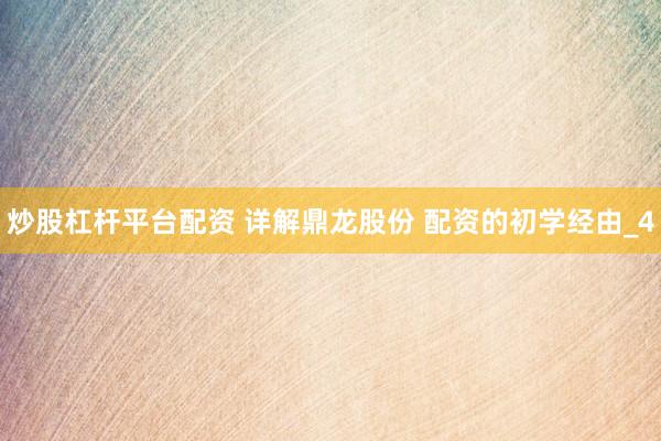 炒股杠杆平台配资 详解鼎龙股份 配资的初学经由_4