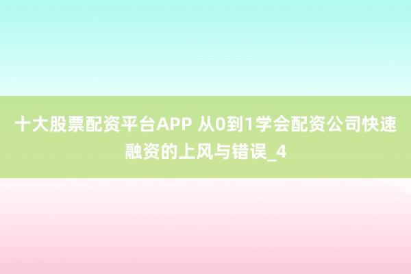 十大股票配资平台APP 从0到1学会配资公司快速融资的上风与错误_4