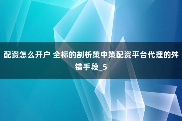 配资怎么开户 全标的剖析策中策配资平台代理的舛错手段_5