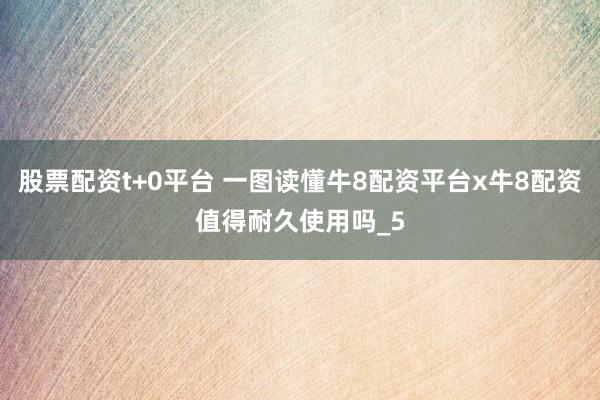 股票配资t+0平台 一图读懂牛8配资平台x牛8配资值得耐久使用吗_5