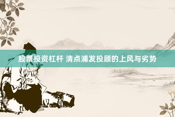 股票投资杠杆 清点浦发投顾的上风与劣势